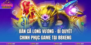 Bắn Cá Long Vương - Bí Quyết Chinh Phục Game Tại 88XENG 6 bắn cá long vương