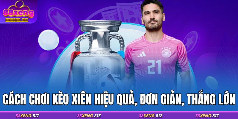 Cách chơi kèo xiên hiệu quả, đơn giản, thắng lớn