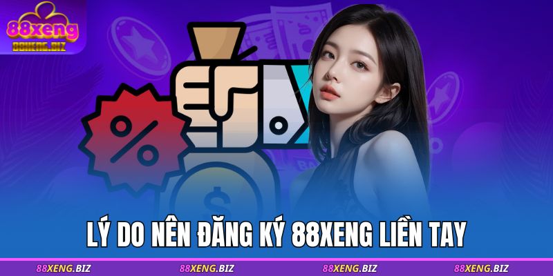 Lý do nên đăng ký 88XENG liền tay